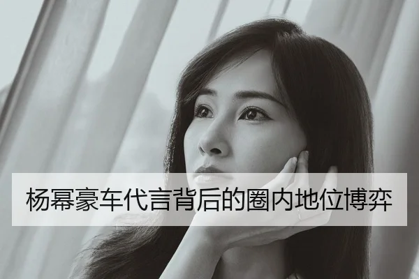 杨幂豪车代言背后的圈内地位博弈