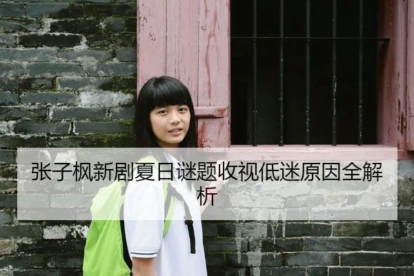 张子枫新剧夏日谜题收视低迷原因全解析