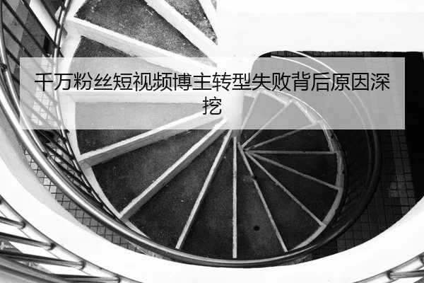 千万粉丝短视频博主转型失败背后原因深挖